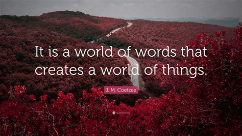 J M Coetzee Quote It Is A World Of Words That Creates A World Of