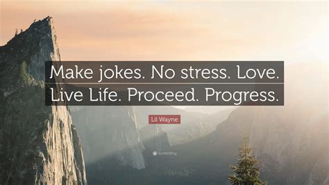 Check spelling or type a new query. Lil Wayne Quote: "Make jokes. No stress. Love. Live Life. Proceed. Progress." (12 wallpapers ...