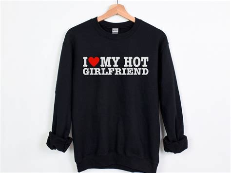 i love my hot girlfriend sweatshirt i heart my hot girlfriend etsy