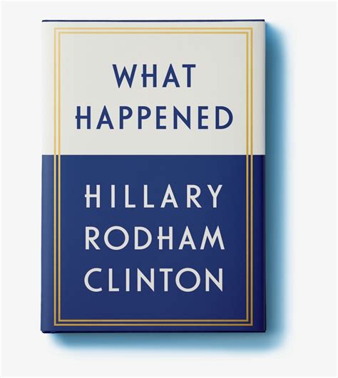 Former Presidential Candidate Hillary Rodham Clinton Happened The Full Summary And Analysis