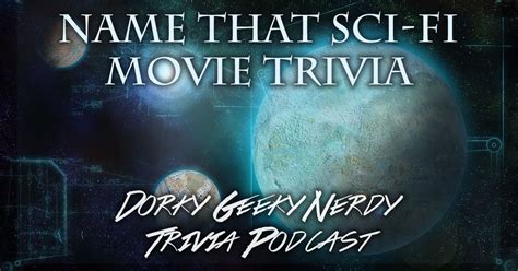 Name That Sci Fi Movie Trivia Dorky Geeky Nerdy Podcast