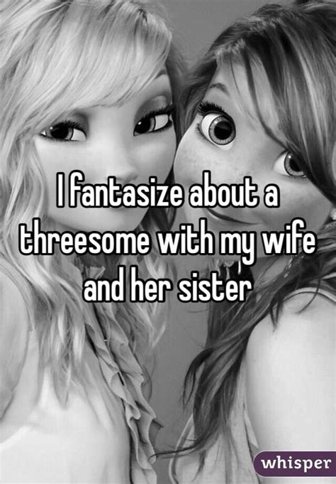 i fantasize about a threesome with my wife and her sister