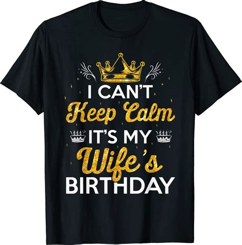 I Can T Keep Calm It S My Wife S Birthday T Idea T Shirt Uk Fashion
