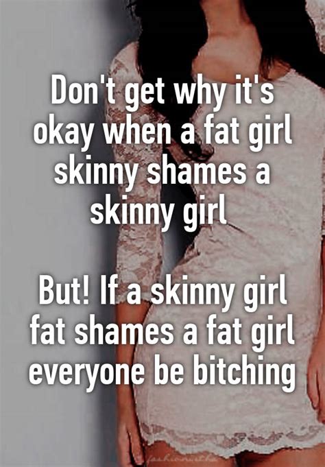 Dont Get Why Its Okay When A Fat Girl Skinny Shames A Skinny Girl But