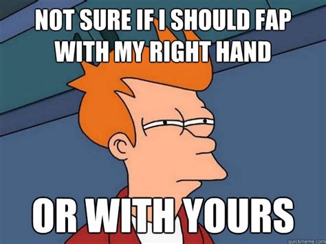 Not Sure If I Should Fap With My Right Hand Or With Yours Futurama Fry Quickmeme
