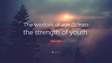 Ginn Hale Quote: “The wisdom of age defeats the strength of youth.”