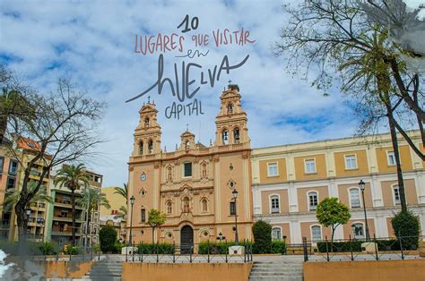 10 Lugares Que Ver En Huelva Capital Mochileando Por El Mundo