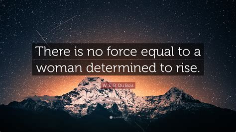 W E B Du Bois Quote “there Is No Force Equal To A Woman Determined