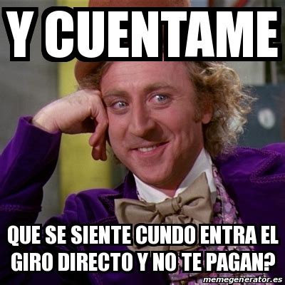 Meme Willy Wonka Y CUENTAME QUE SE SIENTE CUNDO ENTRA EL GIRO DIRECTO Y NO TE PAGAN