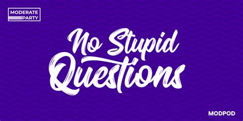 no stupid questions moderate party