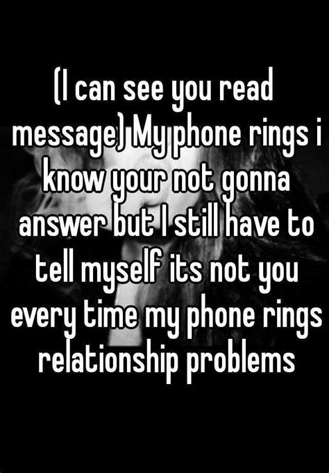 I Can See You Read Message My Phone Rings I Know Your Not Gonna