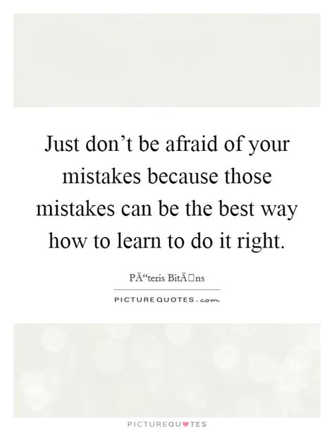 Just Dont Be Afraid Of Your Mistakes Because Those Mistakes Can