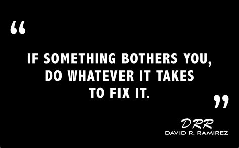 If Something Bothers You Do Whatever It Takes To Fix It David R