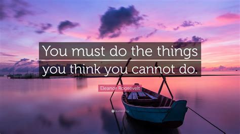 Eleanor Roosevelt Quote You Must Do The Things You Think You Cannot