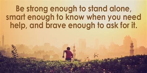Be Strong Enough To Stand Alone Smart Enough To Know When You Need