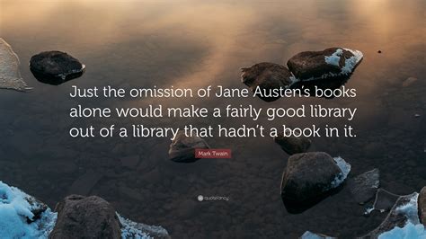 Here suspicion turns to surmise. Mark Twain Quote: "Just the omission of Jane Austen's books alone would make a fairly good ...