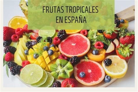 Frutas Tropicales En España Cuáles Son Las Más Cultivadas