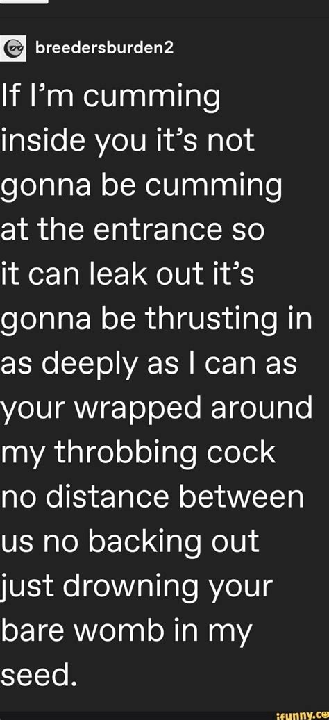 If Pm Cumming Inside You Its Not Gonna Be Cumming At The Entrance So It Can Leak Out Its Gonna
