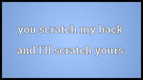You Scratch My Back And Ill Scratch Yours Meaning Youtube