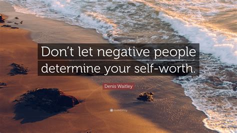 Denis Waitley Quote Dont Let Negative People Determine Your Self Worth