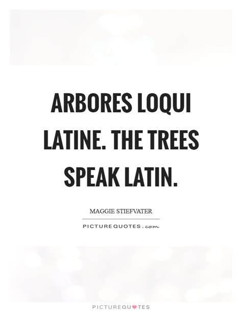 Arbores Loqui Latine The Trees Speak Latin Picture Quotes