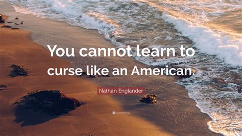 Nathan Englander Quote “you Cannot Learn To Curse Like An American”