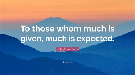 John F Kennedy Quote To Those Whom Much Is Given Much Is Expected