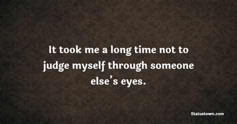 It Took Me A Long Time Not To Judge Myself Through Someone Elses Eyes