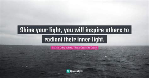 Shine Your Light You Will Inspire Others To Radiant Their Inner Light