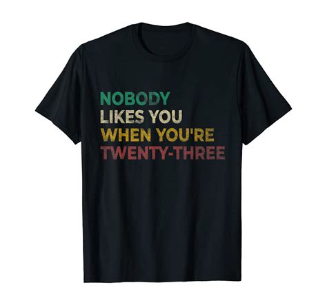 Nobody Likes You When Youre 23 Funny 23rd Birthday T T Shirt