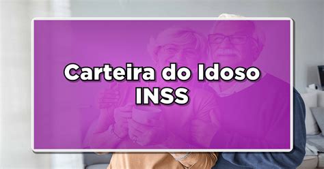 A Carteira do Idoso do INSS Conheça os benefícios e saiba como solicitar online