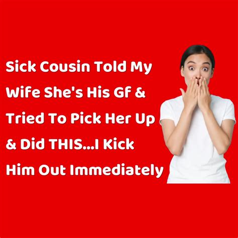 Reddit Stories Sick Cousin Told My Wife She S His Gf And Tried To Pick Her Up And Did This I