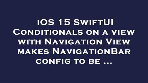 Ios 15 Swiftui Conditionals On A View With Navigation View Makes