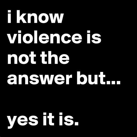 I Know Violence Is Not The Answer But Yes It Is Post By Jaybyrd On Boldomatic