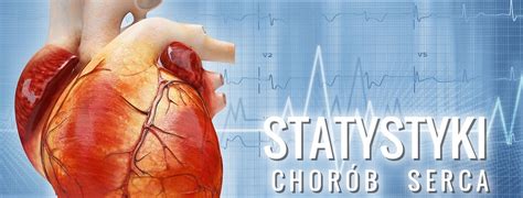 Statystyki chorób serca Dlaczego zapadamy na choroby układu sercowo