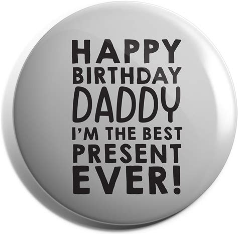 Hippowarehouse Happy Birthday Daddy Im The Best Present Ever Badge Pin Uk Clothing
