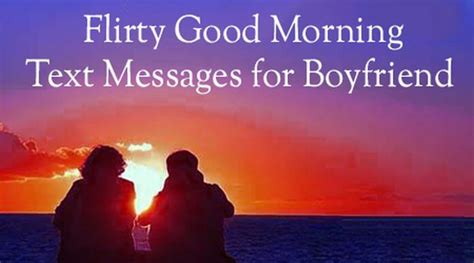 The following good morning messages for a boyfriend are great examples to brighten up the other person's day. Flirt Messages to Boyfriend, Flirty Text Messages to Boyfriend