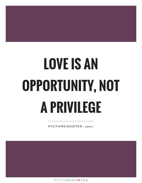 I was a mere tourist with no part whatever in this great conflict; Love is an opportunity, not a privilege | Picture Quotes