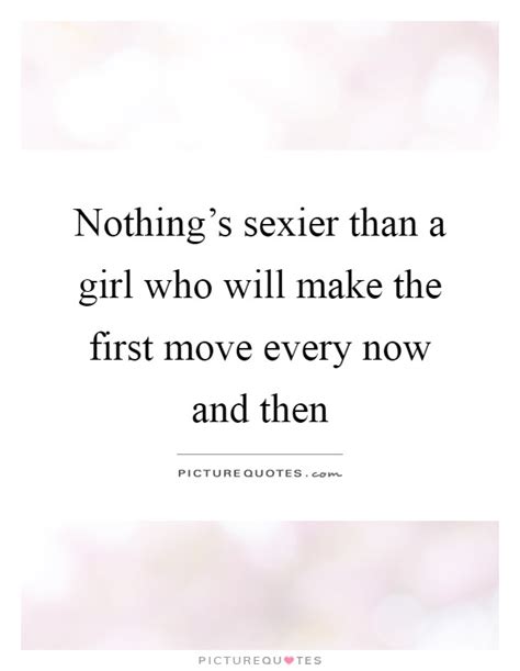 Nothings Sexier Than A Girl Who Will Make The First Move Every Picture Quotes