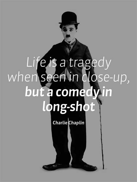 Life Is A Tragedy When Seen In Close Up But A Comedy In Long Shot By Charlie Chaplin