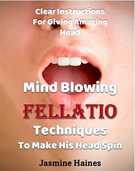 Mind Blowing Fellatio Techniques To Make His Head Spin Clear Instructions For Giving Amazing