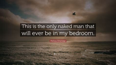 Melissa Etheridge Quote This Is The Only Naked Man That Will Ever Be In My Bedroom