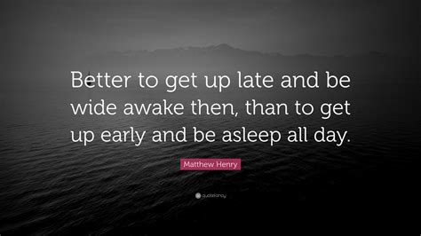 Matthew Henry Quote Better To Get Up Late And Be Wide Awake Then