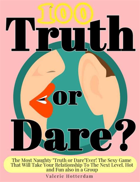 Truth Or Dares The Most Naughty Truth Or Dare Ever The Sexy Game That Will Take Your