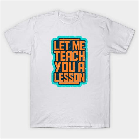 Let Me Teach You A Lesson Quote Slogan Lesson T Shirt Teepublic