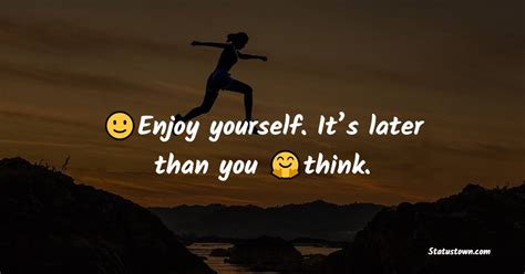 Enjoy Yourself Its Later Than You Think Time Quotes