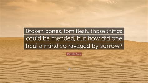 Michelle Griep Quote Broken Bones Torn Flesh Those Things Could Be