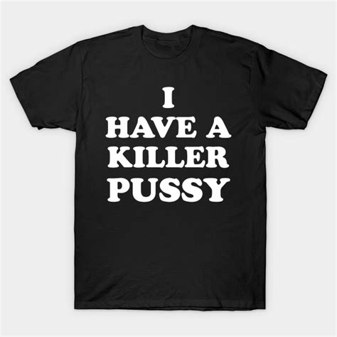 I Have A Killer Pussy Pussy T Shirt Teepublic