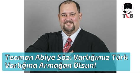 Varlığın Türk Varlığına Armağan Olsun - Teoman Abiye Söz: Varlığımız Türk Varlığına Armağan Olsun!
