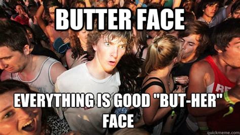 Butter Face Everything Is Good But Her Face Sudden Clarity Clarence